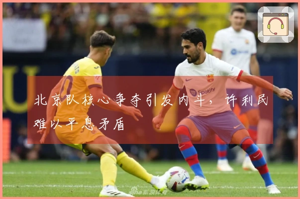 北京队核心争夺引发内斗,许利民难以平息矛盾