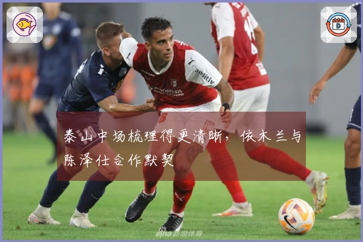 泰山中场梳理得更清晰,依木兰与陈泽仕合作默契